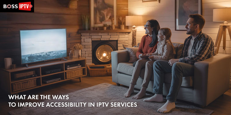 What are the Ways to Improve Accessibility in IPTV Services